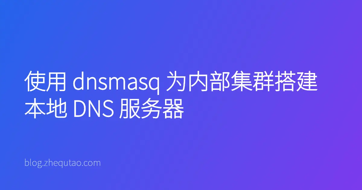 使用 dnsmasq 为内部集群搭建本地 DNS 服务器