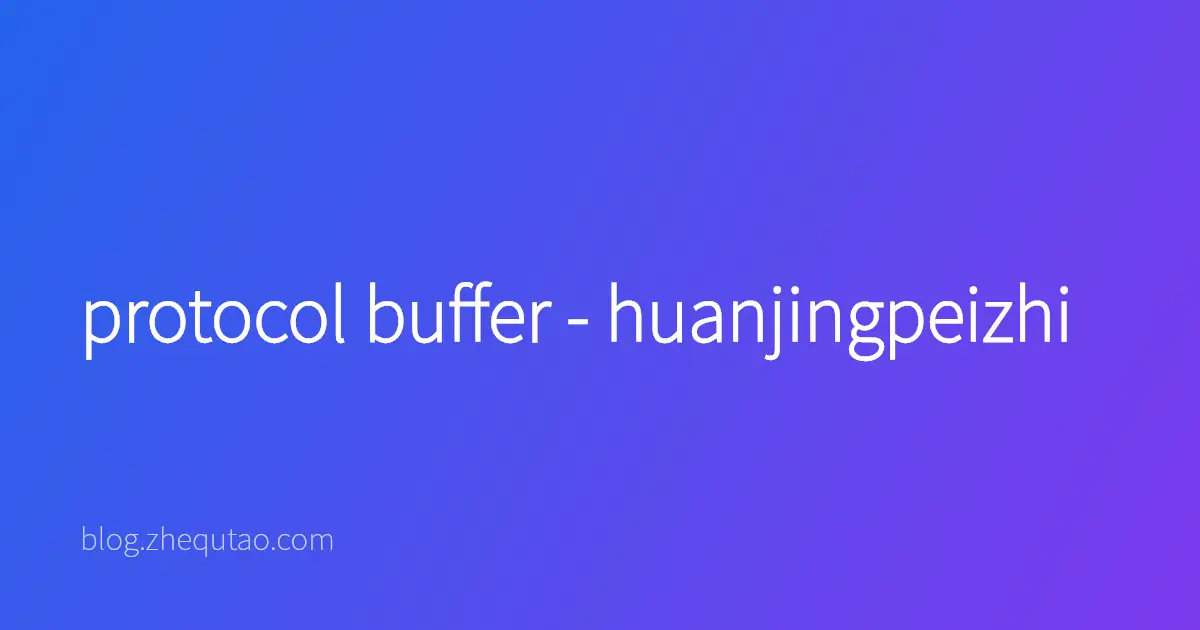 protocol buffer - huanjingpeizhi