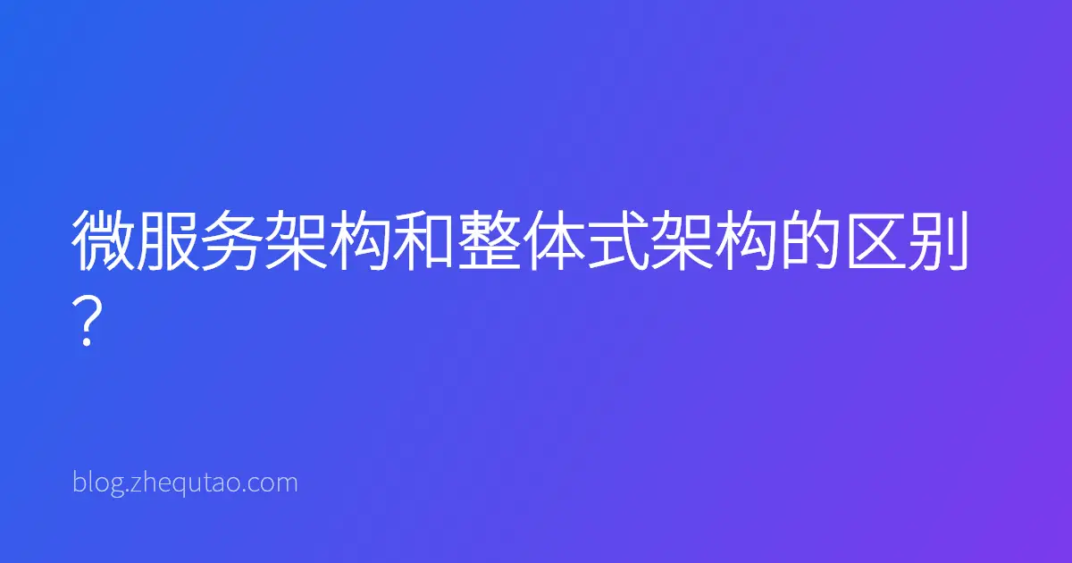 微服务架构和整体式架构的区别？