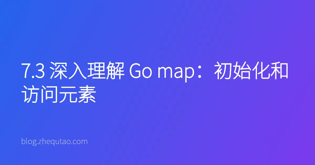 7.3 深入理解 Go map：初始化和访问元素