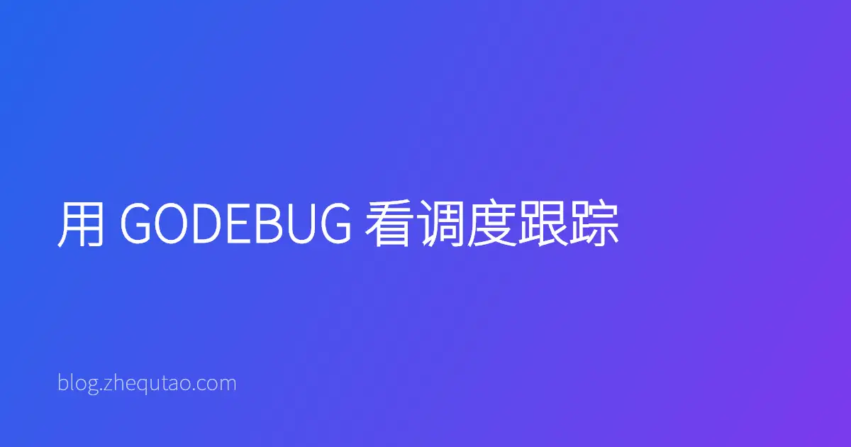 用 GODEBUG 看调度跟踪