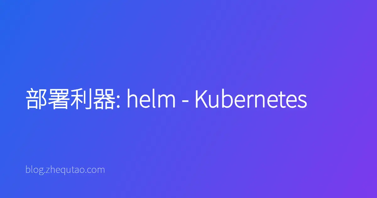 部署利器: helm - Kubernetes