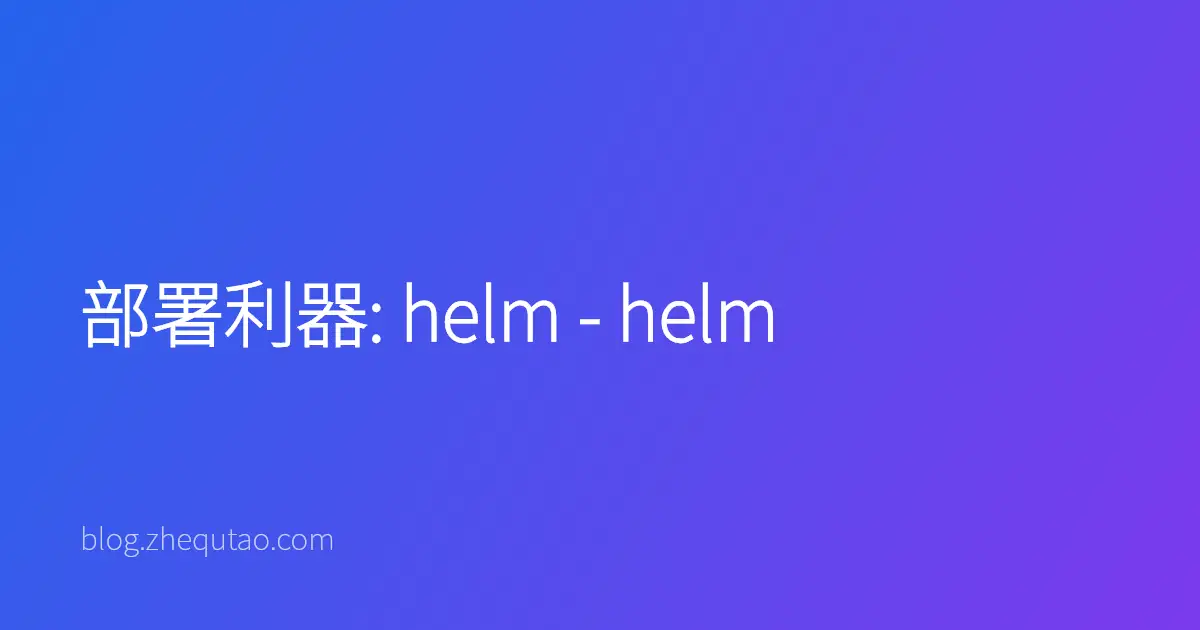 部署利器: helm - helm