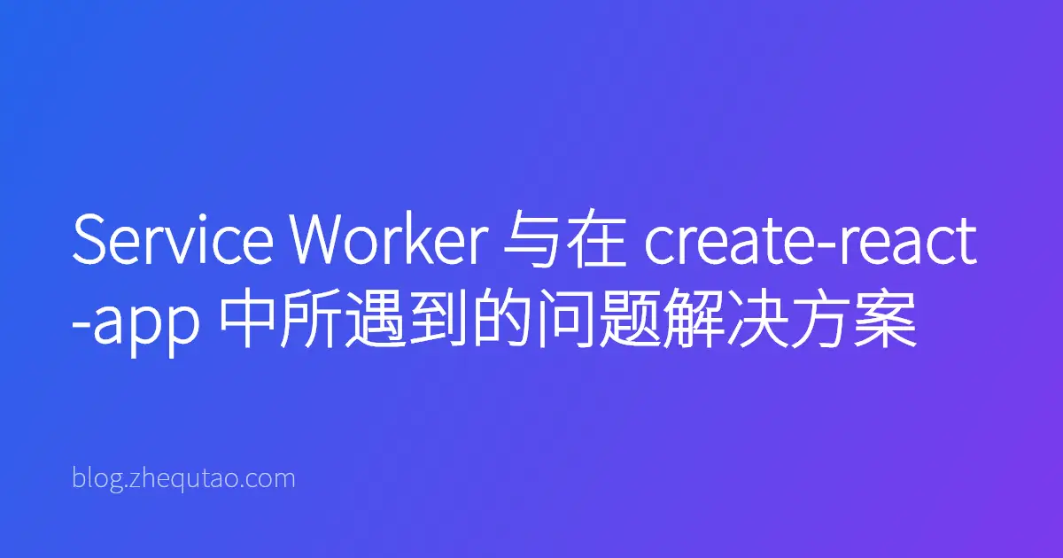 Service Worker 与在 create-react-app 中所遇到的问题解决方案