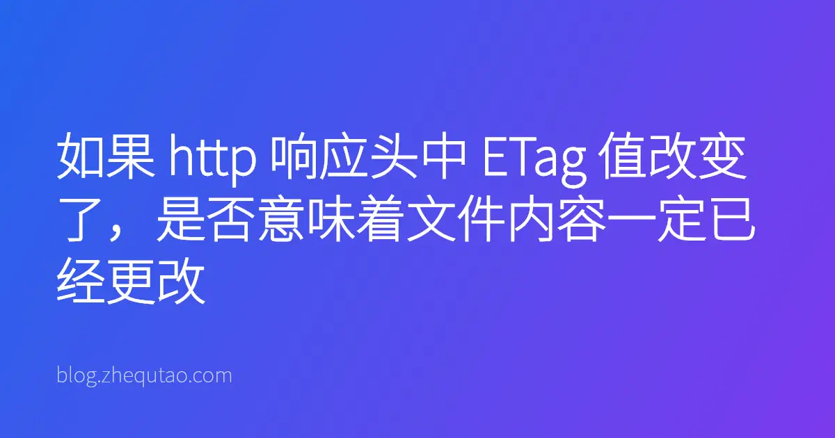 如果 http 响应头中 ETag 值改变了，是否意味着文件内容一定已经更改