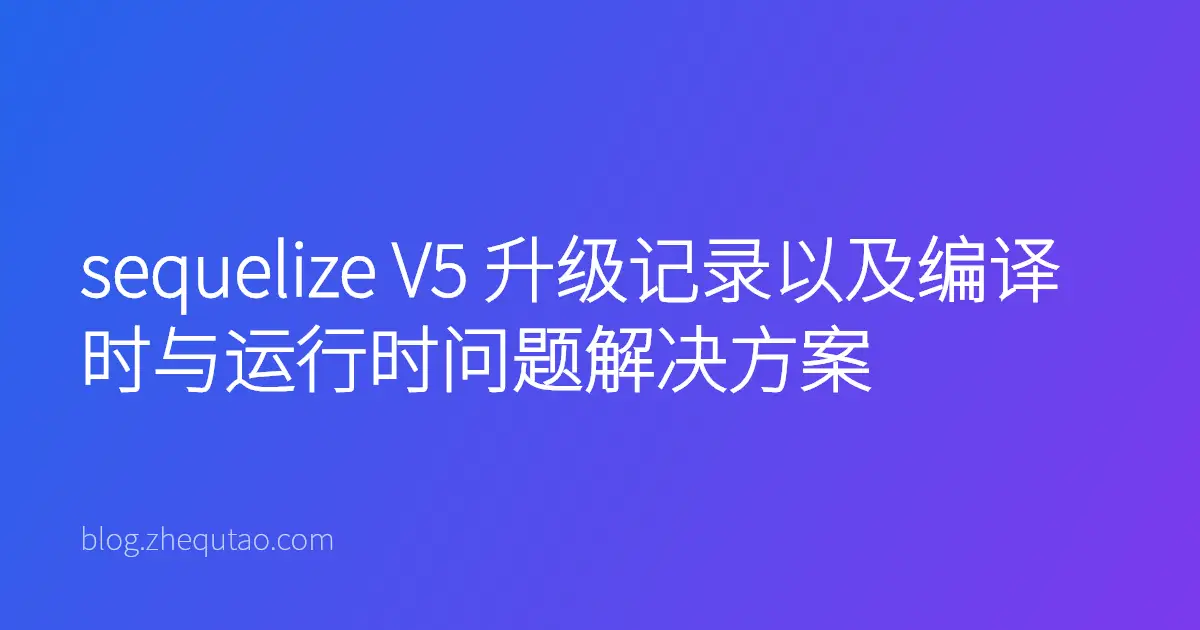 sequelize V5 升级记录以及编译时与运行时问题解决方案