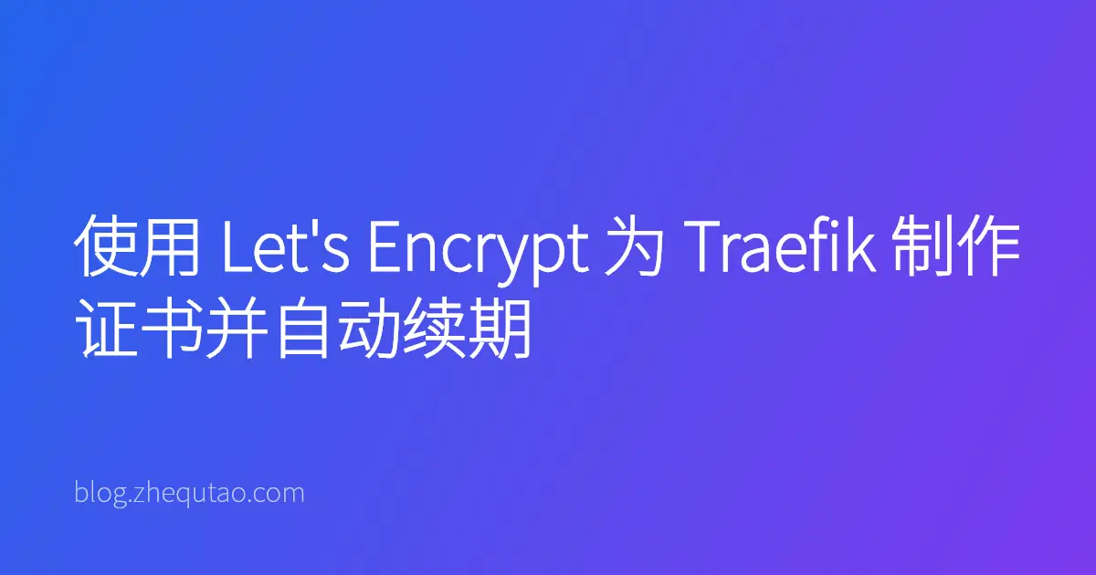 使用 Let's Encrypt 为 Traefik 制作证书并自动续期
