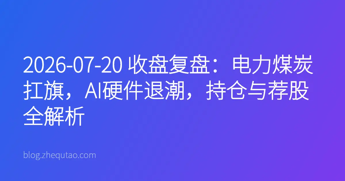 2026-07-20 收盘复盘：电力煤炭扛旗，AI硬件退潮，持仓与荐股全解析