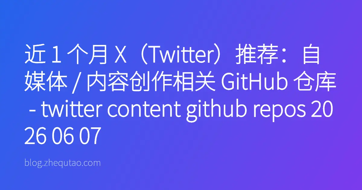 近 1 个月 X（Twitter）推荐：自媒体 / 内容创作相关 GitHub 仓库 - twitter content github repos 2026 06 07
