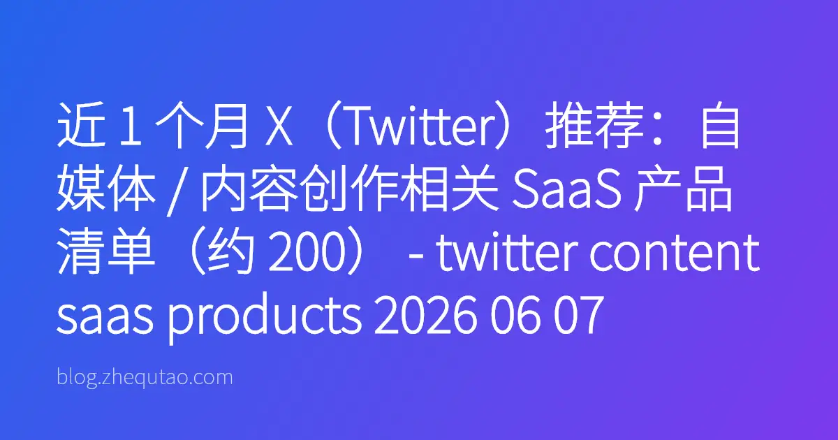 近 1 个月 X（Twitter）推荐：自媒体 / 内容创作相关 SaaS 产品清单（约 200） - twitter content saas products 2026 06 07